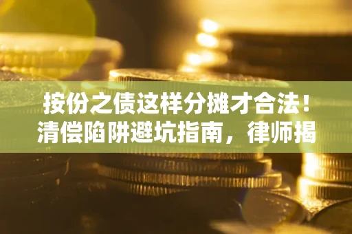北京按份之债这样分摊才合法！清偿陷阱避坑指南，律师揭秘关键条款