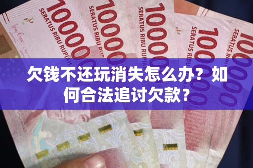 北京欠钱不还玩消失怎么办？如何合法追讨欠款？