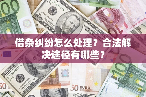 北京借条纠纷怎么处理？合法解决途径有哪些？