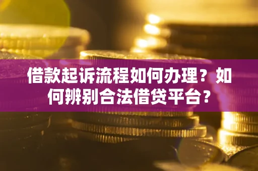 北京借款起诉流程如何办理？如何辨别合法借贷平台？