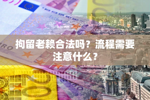 北京拘留老赖合法吗？流程需要注意什么？