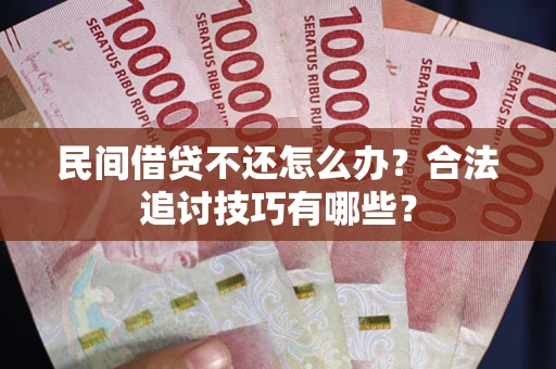 北京民间借贷不还怎么办？合法追讨技巧有哪些？