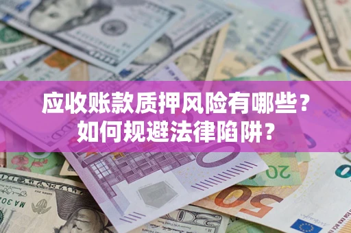 北京应收账款质押风险有哪些？如何规避法律陷阱？