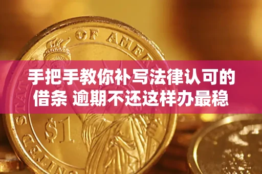 北京手把手教你补写法律认可的借条 逾期不还这样办最稳妥