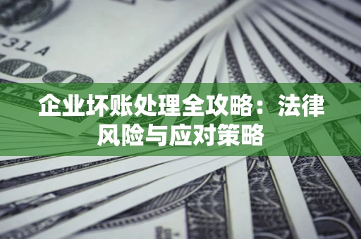 北京企业坏账处理全攻略：法律风险与应对策略