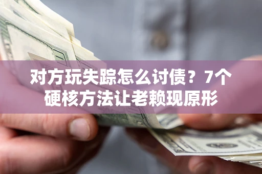北京对方玩失踪怎么讨债？7个硬核方法让老赖现原形