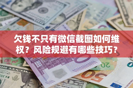 北京欠钱不只有微信截图如何维权？风险规避有哪些技巧？