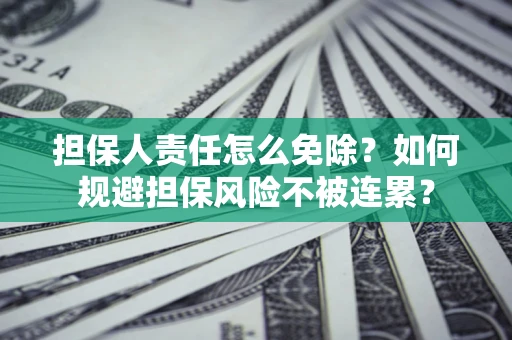 北京担保人责任怎么免除？如何规避担保风险不被连累？