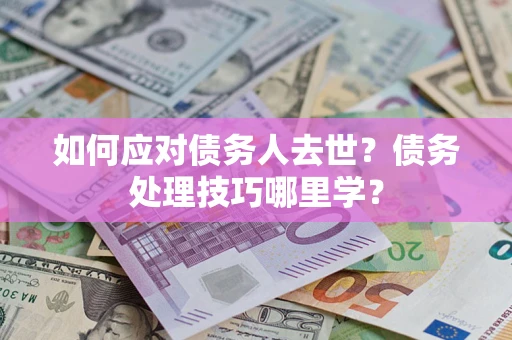 北京如何应对债务人去世？债务处理技巧哪里学？