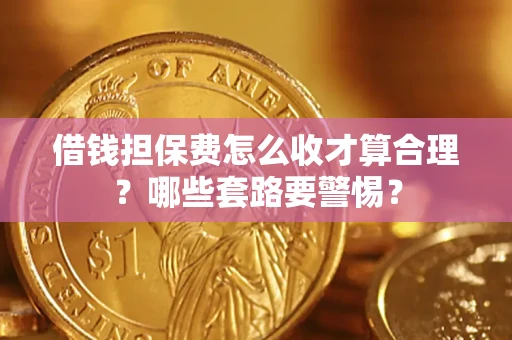 北京借钱担保费怎么收才算合理？哪些套路要警惕？