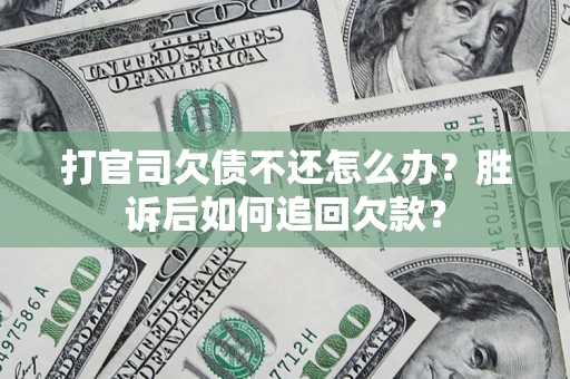 北京打官司欠债不还怎么办？胜诉后如何追回欠款？
