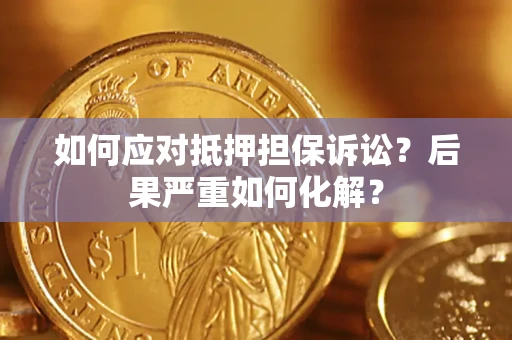北京如何应对抵押担保诉讼？后果严重如何化解？