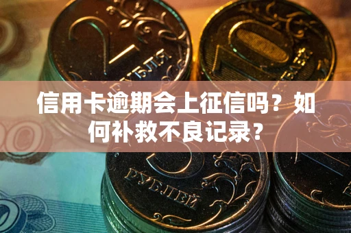 北京信用卡逾期会上征信吗？如何补救不良记录？