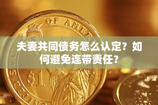 北京夫妻共同债务怎么认定？如何避免连带责任？