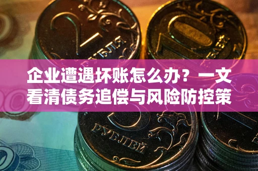 北京企业遭遇坏账怎么办？一文看清债务追偿与风险防控策略