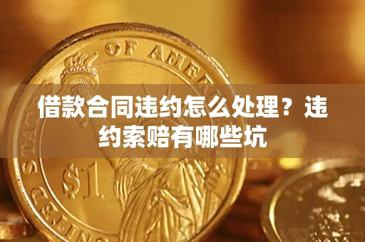 北京借款合同违约怎么处理？违约索赔有哪些坑