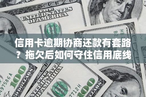 北京信用卡逾期协商还款有套路？拖欠后如何守住信用底线？
