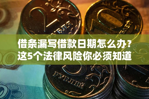 北京借条漏写借款日期怎么办？这5个法律风险你必须知道