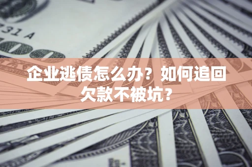 北京企业逃债怎么办？如何追回欠款不被坑？