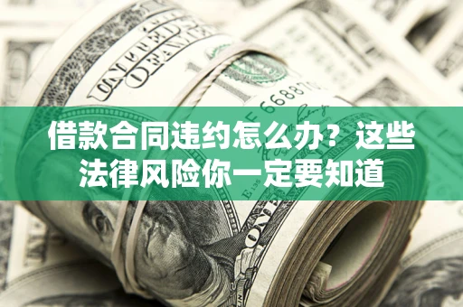 北京借款合同违约怎么办？这些法律风险你一定要知道