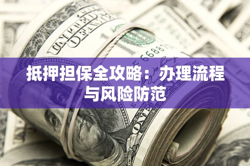 北京抵押担保全攻略：办理流程与风险防范