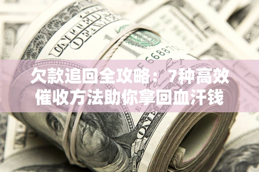 北京欠款追回全攻略：7种高效催收方法助你拿回血汗钱