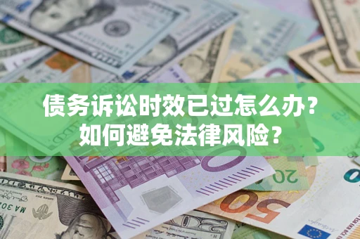 北京债务诉讼时效已过怎么办？如何避免法律风险？