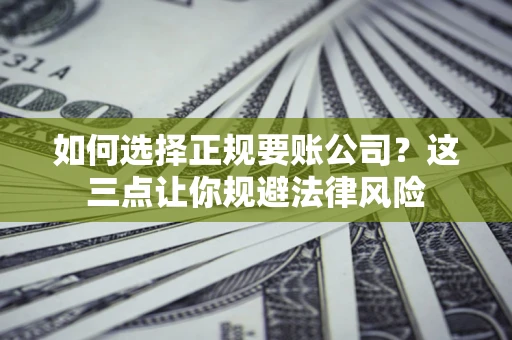 北京如何选择正规要账公司？这三点让你规避法律风险