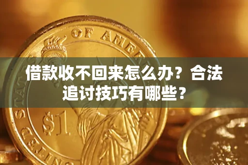 北京借款收不回来怎么办？合法追讨技巧有哪些？
