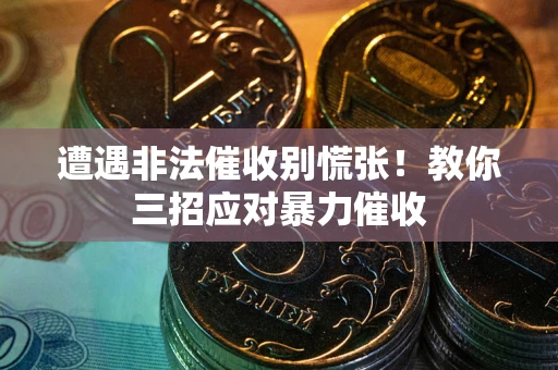 北京遭遇非法催收别慌张！教你三招应对暴力催收
