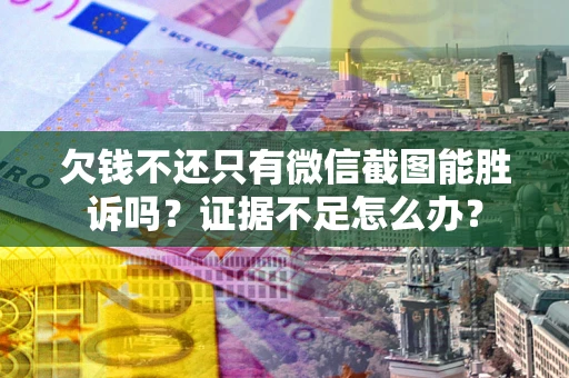 北京欠钱不还只有微信截图能胜诉吗？证据不足怎么办？