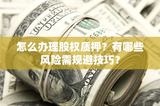 北京怎么办理股权质押？有哪些风险需规避技巧？