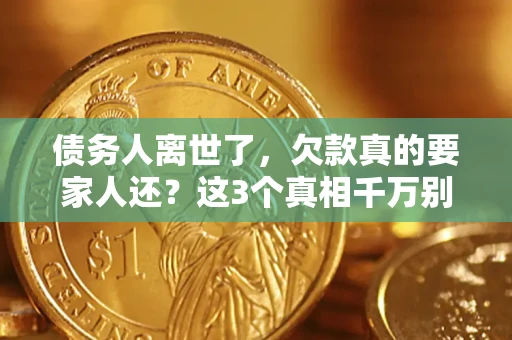 北京债务人离世了，欠款真的要家人还？这3个真相千万别弄错