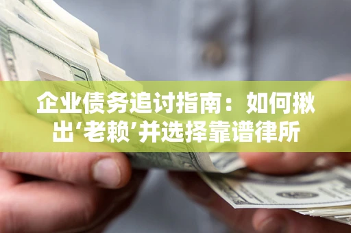 北京企业债务追讨指南：如何揪出‘老赖’并选择靠谱律所