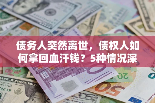北京债务人突然离世，债权人如何拿回血汗钱？5种情况深度解析