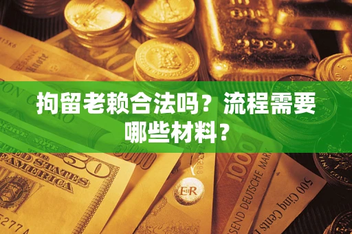 北京拘留老赖合法吗？流程需要哪些材料？