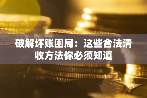 北京破解坏账困局：这些合法清收方法你必须知道