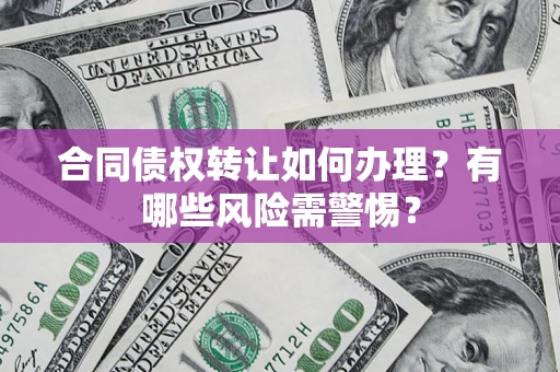 北京合同债权转让如何办理？有哪些风险需警惕？