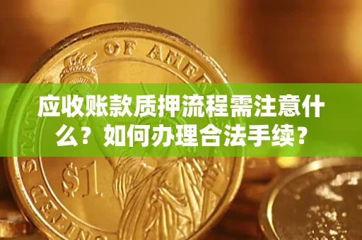 北京应收账款质押流程需注意什么？如何办理合法手续？