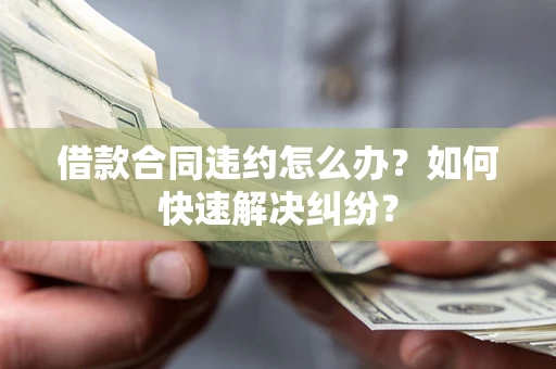 北京借款合同违约怎么办？如何快速解决纠纷？