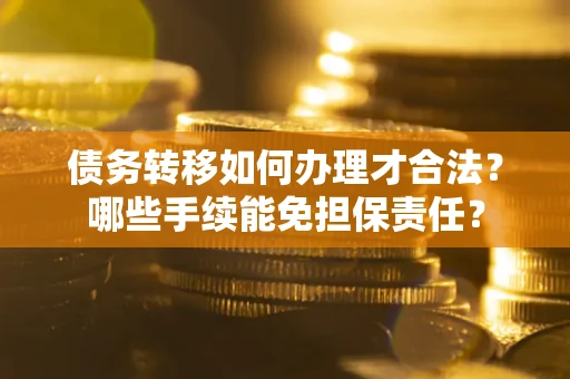 北京债务转移如何办理才合法？哪些手续能免担保责任？