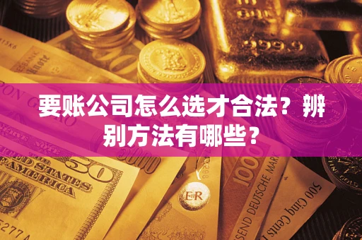 北京要账公司怎么选才合法？辨别方法有哪些？