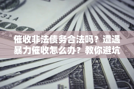 北京催收非法债务合法吗？遭遇暴力催收怎么办？教你避坑指南！