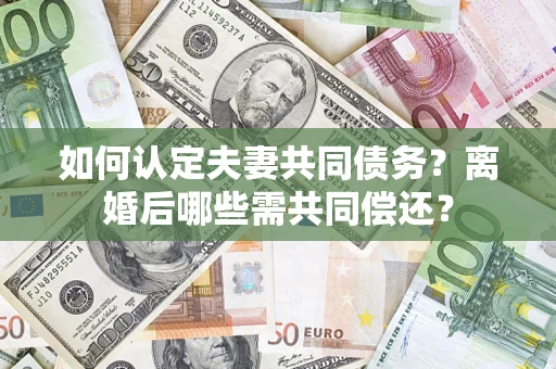 北京如何认定夫妻共同债务？离婚后哪些需共同偿还？
