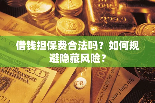 北京借钱担保费合法吗？如何规避隐藏风险？