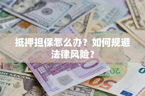 北京抵押担保怎么办？如何规避法律风险？