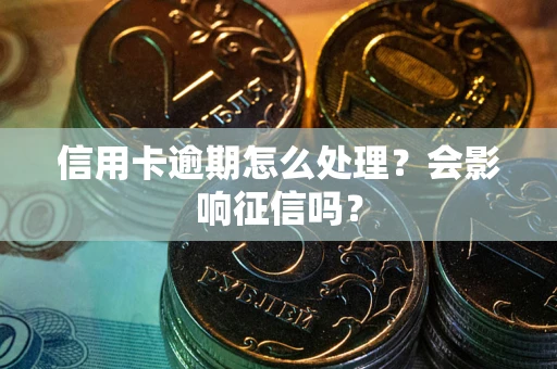 北京信用卡逾期怎么处理？会影响征信吗？