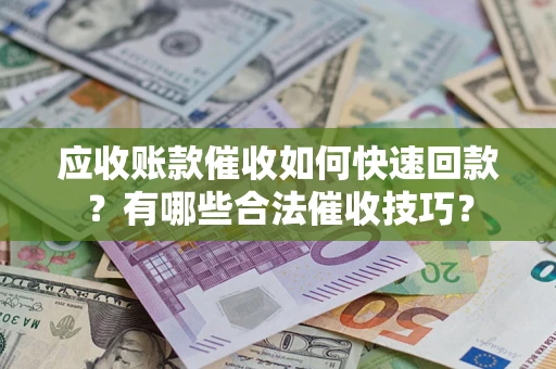 北京应收账款催收如何快速回款？有哪些合法催收技巧？