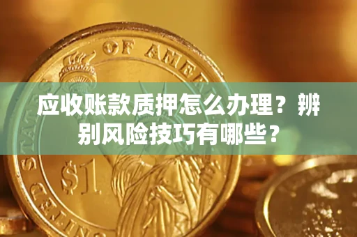 北京应收账款质押怎么办理？辨别风险技巧有哪些？