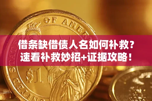 北京借条缺借债人名如何补救？速看补救妙招+证据攻略！
